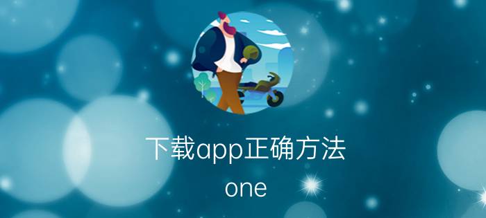 下载app正确方法 one.app怎么下载？